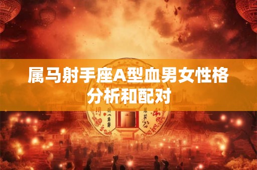 属马射手座A型血男女性格分析和配对