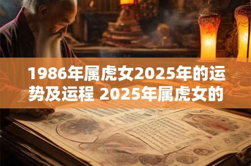 1986年属虎女2025年的运势及运程 2025年属虎女的运势如何