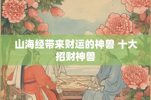 山海经带来财运的神兽 十大招财神兽