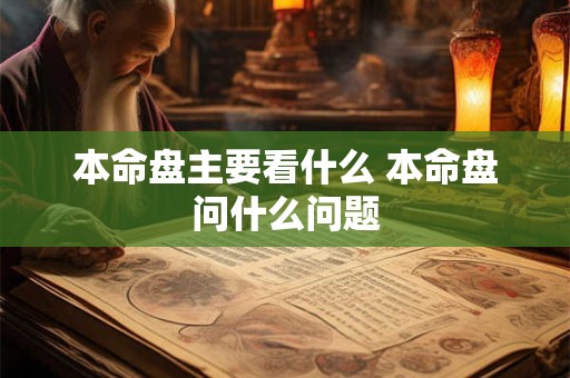 本命盘主要看什么 本命盘问什么问题