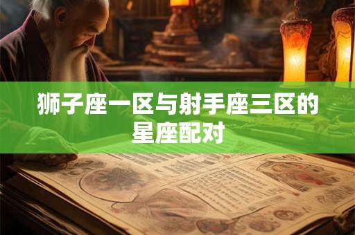 狮子座一区与射手座三区的星座配对
