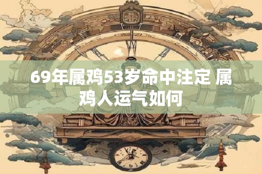 69年属鸡53岁命中注定 属鸡人运气如何