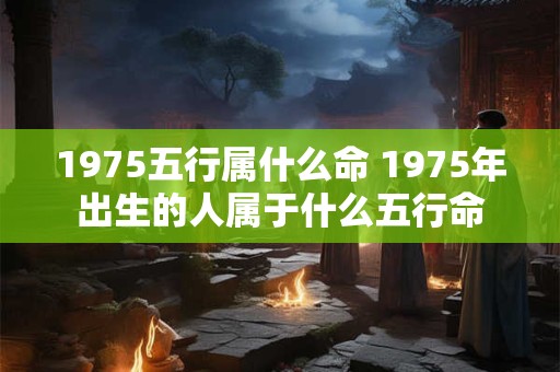1975五行属什么命 1975年出生的人属于什么五行命