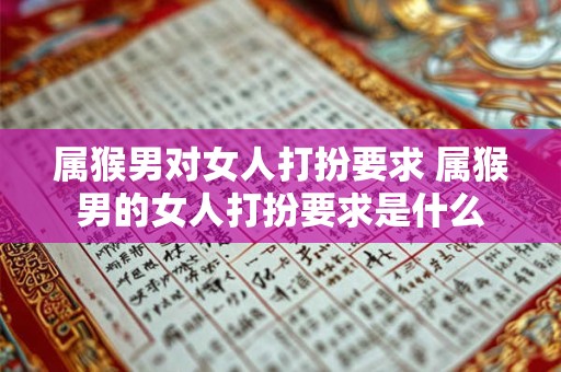 详细阅读:属猴男对女人打扮要求 属猴男的女人打扮要求是什么 属猴男对女人打扮要求 属猴男的女人打扮要求是什么