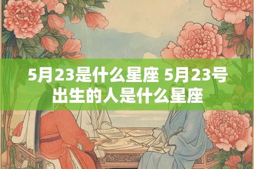 5月23是什么星座 5月23号出生的人是什么星座