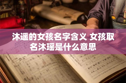 沐遥的女孩名字含义 女孩取名沐瑶是什么意思