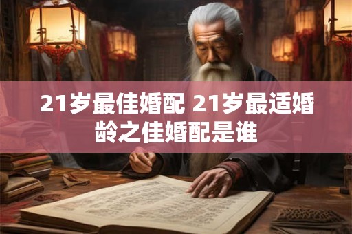 21岁最佳婚配 21岁最适婚龄之佳婚配是谁