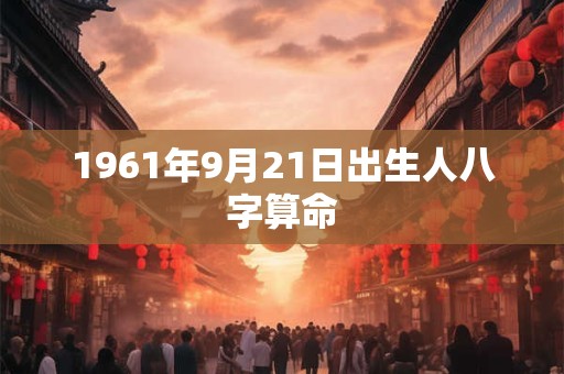 1961年9月21日出生人八字算命