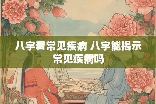 八字看常见疾病 八字能揭示常见疾病吗