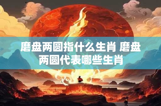 磨盘两圆指什么生肖 磨盘两圆代表哪些生肖