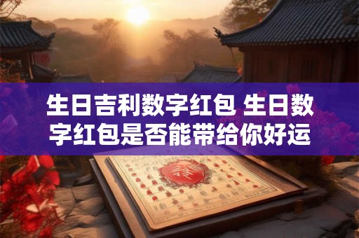 生日吉利数字红包 生日数字红包是否能带给你好运