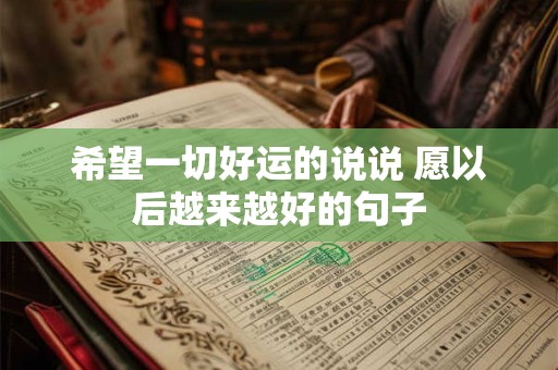 希望一切好运的说说 愿以后越来越好的句子