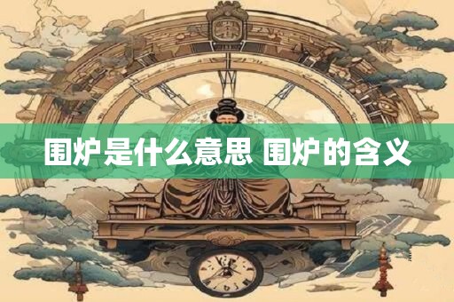 围炉是什么意思 围炉的含义