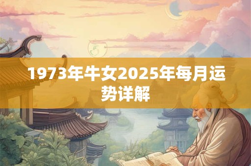 1973年牛女2025年每月运势详解