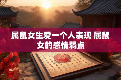属鼠女生爱一个人表现 属鼠女的感情弱点
