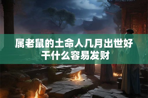属老鼠的土命人几月出世好 干什么容易发财