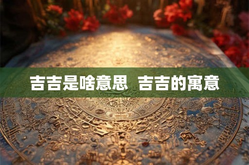 吉吉是啥意思  吉吉的寓意