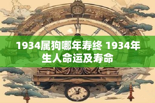 1934属狗哪年寿终 1934年生人命运及寿命