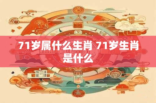 71岁属什么生肖 71岁生肖是什么