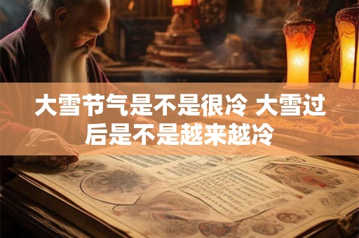 大雪节气是不是很冷 大雪过后是不是越来越冷