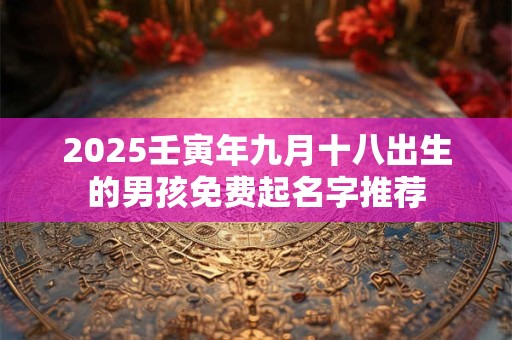 2025壬寅年九月十八出生的男孩免费起名字推荐