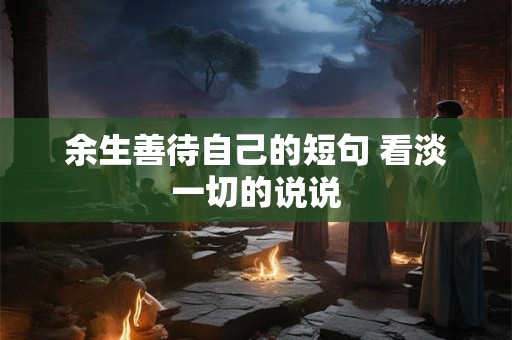 余生善待自己的短句 看淡一切的说说