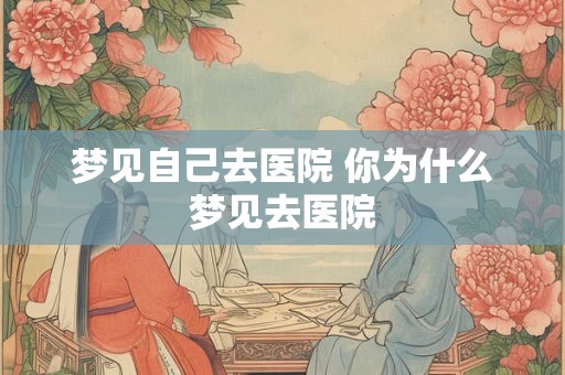 梦见自己去医院 你为什么梦见去医院