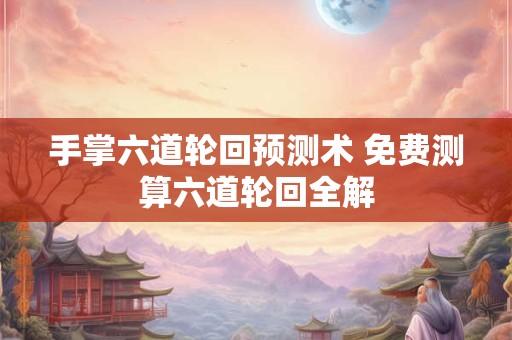 手掌六道轮回预测术 免费测算六道轮回全解