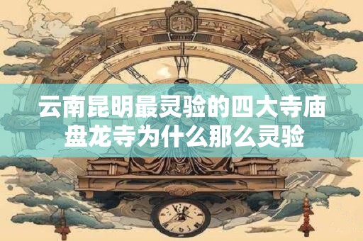 云南昆明最灵验的四大寺庙 盘龙寺为什么那么灵验