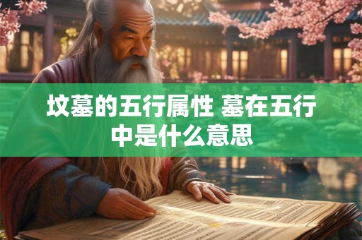 坟墓的五行属性 墓在五行中是什么意思