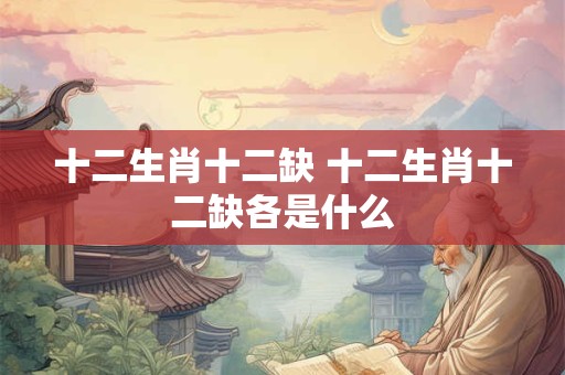 十二生肖十二缺 十二生肖十二缺各是什么