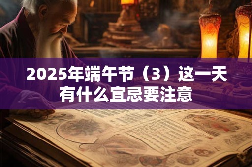 2026年端午节（3）这一天有什么宜忌要注意