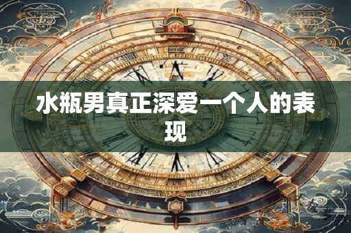 水瓶男真正深爱一个人的表现
