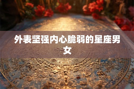 外表坚强内心脆弱的星座男女