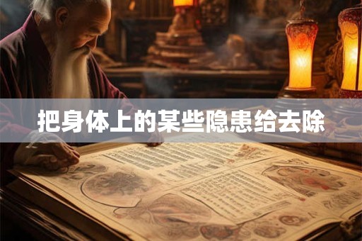 把身体上的某些隐患给去除