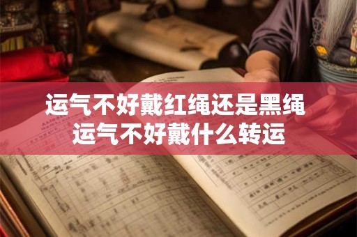 运气不好戴红绳还是黑绳 运气不好戴什么转运