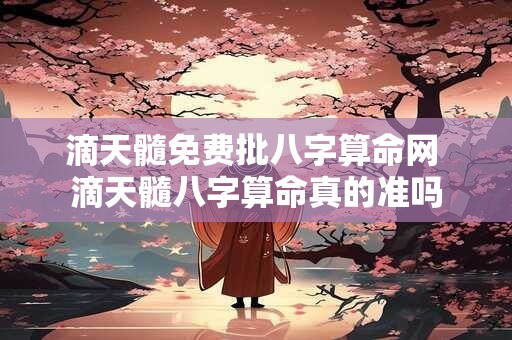 滴天髓免费批八字算命网 滴天髓八字算命真的准吗