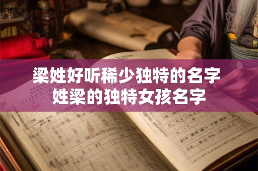 梁姓好听稀少独特的名字 姓梁的独特女孩名字