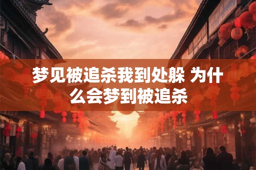 详细阅读:梦见被追杀我到处躲 为什么会梦到被追杀 梦见被追杀我到处躲 为什么会梦到被追杀
