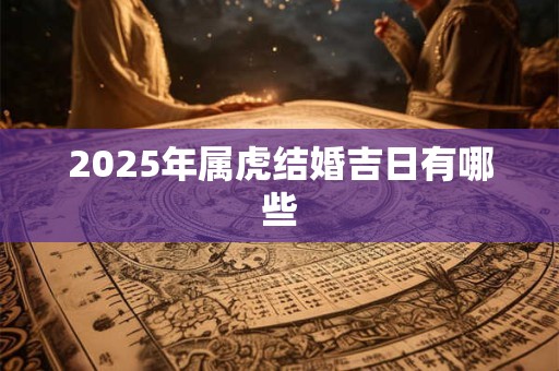 2025年属虎结婚吉日有哪些