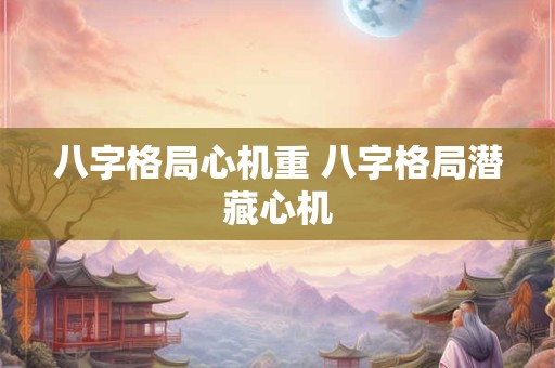 八字格局心机重 八字格局潜藏心机