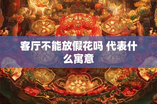 客厅不能放假花吗 代表什么寓意