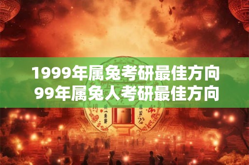 1999年属兔考研最佳方向 99年属兔人考研最佳方向