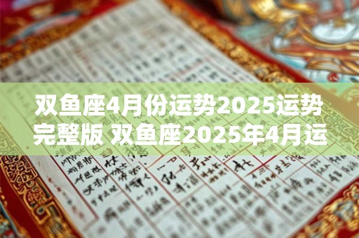 双鱼座4月份运势2025运势完整版 双鱼座2025年4月运势如何