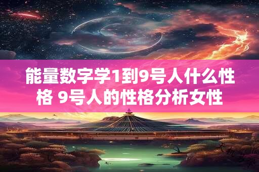 能量数字学1到9号人什么性格 9号人的性格分析女性