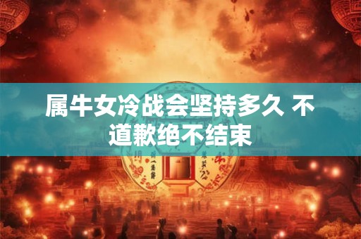 属牛女冷战会坚持多久 不道歉绝不结束