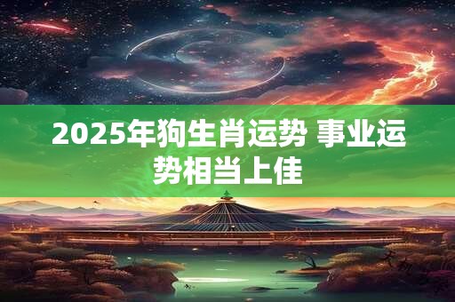 2025年狗生肖运势 事业运势相当上佳
