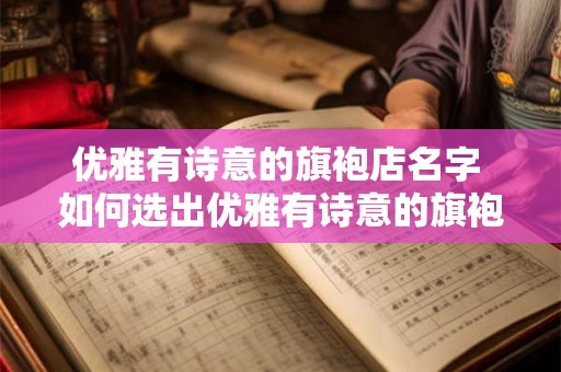 优雅有诗意的旗袍店名字 如何选出优雅有诗意的旗袍店名