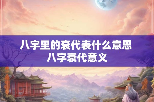 八字里的衰代表什么意思 八字衰代意义