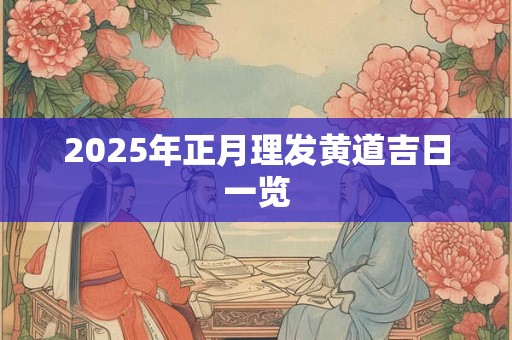 2025年正月理发黄道吉日一览